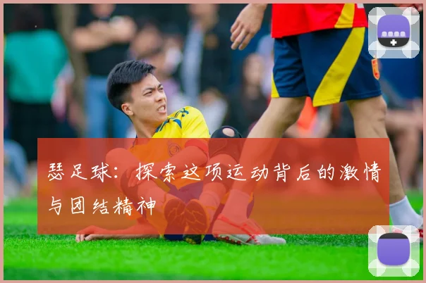 瑟足球：探索这项运动背后的激情与团结精神
