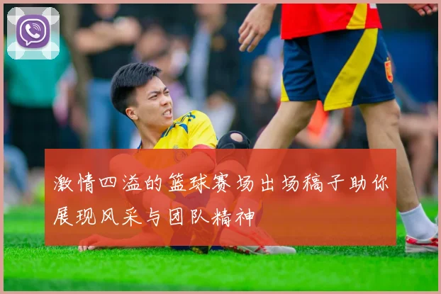 激情四溢的篮球赛场出场稿子助你展现风采与团队精神