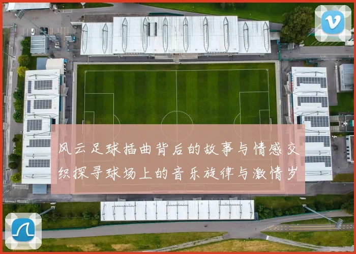 风云足球插曲背后的故事与情感交织探寻球场上的音乐旋律与激情岁月