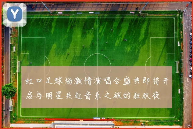 虹口足球场激情演唱会盛典即将开启与明星共赴音乐之旅的狂欢夜