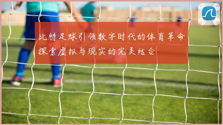 比特足球引领数字时代的体育革命探索虚拟与现实的完美结合
