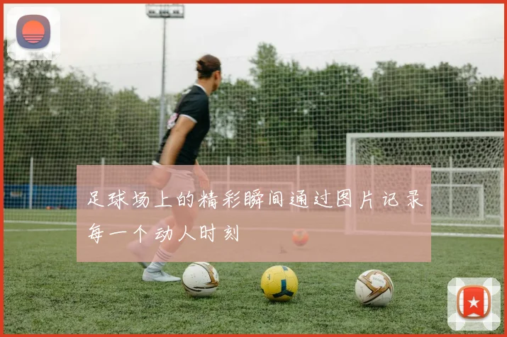 足球场上的精彩瞬间通过图片记录每一个动人时刻