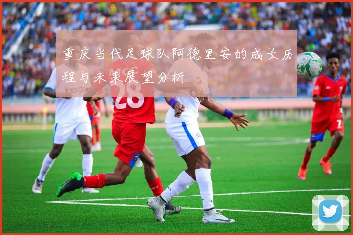 重庆当代足球队阿德里安的成长历程与未来展望分析