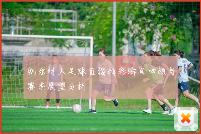 凯尔特人足球直播精彩瞬间回顾与赛季展望分析